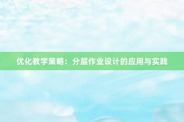 优化教学策略：分层作业设计的应用与实践